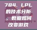 784. LPL的技术分析，数据如何改变游戏