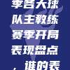 662. 🏆新赛季各大球队主教练赛季开局表现盘点，谁的表现最为出色？