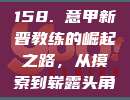 158. 意甲新晋教练的崛起之路，从摸索到崭露头角