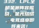 332. LPL全明星赛阵容揭晓，星光熠熠，电竞盛宴即将来袭！