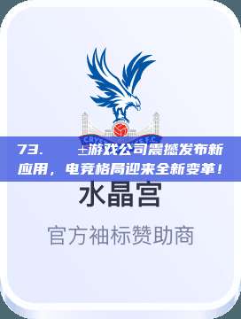 73. 📱游戏公司震撼发布新应用，电竞格局迎来全新变革！