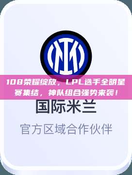 108荣耀绽放，LPL选手全明星赛集结，神队组合强势来袭！