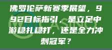 佛罗伦萨新赛季展望，992目标指引，是立足中游稳扎稳打，还是全力冲刺冠军？