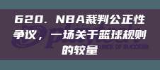 620. NBA裁判公正性争议，一场关于篮球规则的较量