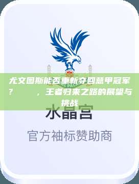 尤文图斯能否重新夺回意甲冠军？👑，王者归来之路的展望与挑战