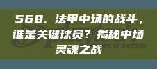 568. 法甲中场的战斗，谁是关键球员？揭秘中场灵魂之战