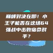 巅峰对决在即！小王子能否在这场64强战中击败宿命对手？