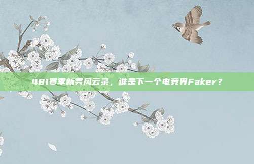 481赛季新秀风云录，谁是下一个电竞界Faker？