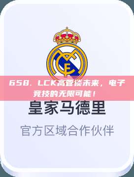 658. LCK高管谈未来，电子竞技的无限可能！✨