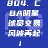 804. CBA明星球员交易风波再起！⚡️