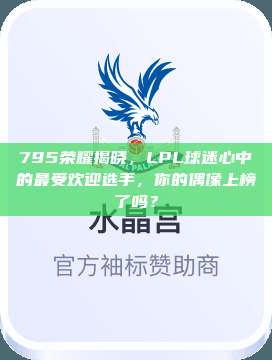 795荣耀揭晓，LPL球迷心中的最受欢迎选手，你的偶像上榜了吗？