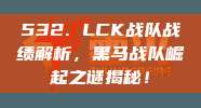 532. LCK战队战绩解析，黑马战队崛起之谜揭秘！