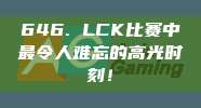 646. LCK比赛中最令人难忘的高光时刻！