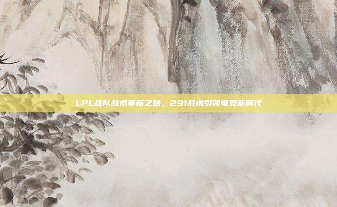 LPL战队战术革新之路，291战术引领电竞新时代