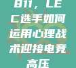 811，LEC选手如何运用心理战术迎接电竞高压