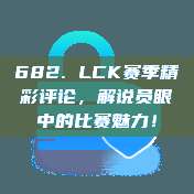 682. LCK赛季精彩评论，解说员眼中的比赛魅力！