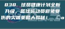 838. 球员健康计划全新升级，篮球运动员避免受伤的尖端策略大揭秘！🩺🏀