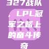 327战队，LPL冠军之路上的奋斗传奇