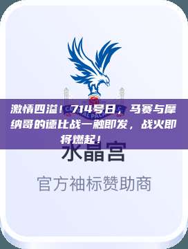 激情四溢！714号日，马赛与摩纳哥的德比战一触即发，战火即将燃起！🎉