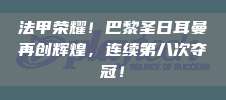 法甲荣耀！巴黎圣日耳曼再创辉煌，连续第八次夺冠！