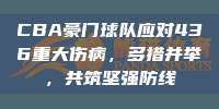 CBA豪门球队应对436重大伤病，多措并举，共筑坚强防线