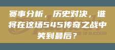 赛事分析，历史对决，谁将在这场545传奇之战中笑到最后？