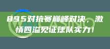 895对抗赛巅峰对决，激情四溢见证球队实力！