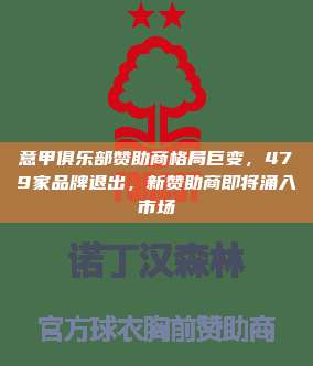 意甲俱乐部赞助商格局巨变，479家品牌退出，新赞助商即将涌入市场