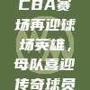 629传奇归来！CBA赛场再迎球场英雄，母队喜迎传奇球员华丽回归！