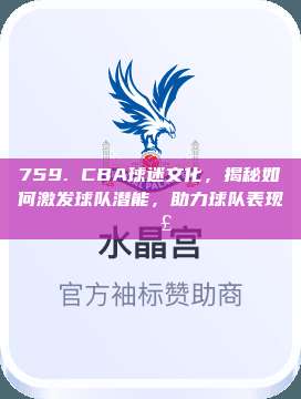 759. CBA球迷文化，揭秘如何激发球队潜能，助力球队表现📣