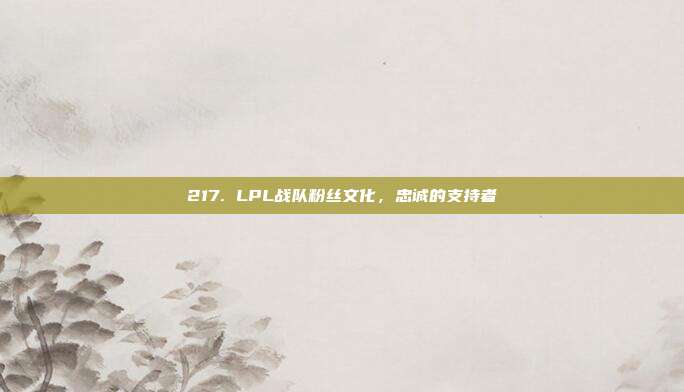 217. LPL战队粉丝文化，忠诚的支持者