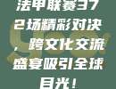 法甲联赛372场精彩对决，跨文化交流盛宴吸引全球目光！