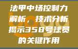 法甲中场控制力解析，技术分析揭示358号球员的关键作用