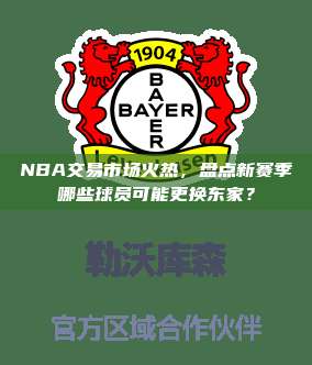 NBA交易市场火热，盘点新赛季哪些球员可能更换东家？