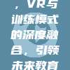 虚拟现实技术革新，VR与训练模式的深度融合，引领未来教育新风向标675