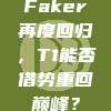 Faker再度回归，T1能否借势重回巅峰？