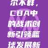 463. 卓尔不群，CBA中的战术创新引领篮球发展新篇章