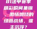 81法甲赛季精彩瞬间集锦，激情燃烧的绿茵战场，谁主沉浮？