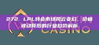 272. LPL转会市场风云变幻，价格波动背后的行业趋势解析