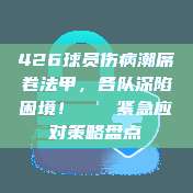 426球员伤病潮席卷法甲，各队深陷困境！🚑紧急应对策略盘点