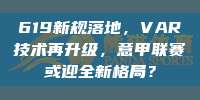 619新规落地，VAR技术再升级，意甲联赛或迎全新格局？