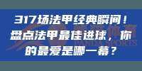 317场法甲经典瞬间！盘点法甲最佳进球，你的最爱是哪一幕？