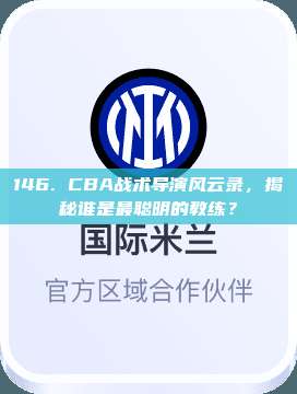 146. CBA战术导演风云录，揭秘谁是最聪明的教练？