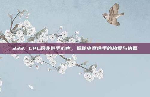 333. LPL职业选手心声，揭秘电竞选手的热爱与执着