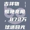 CBA新吉祥物🦁惊艳亮相，872万球迷目光聚焦！