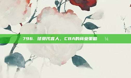 796. 球员代言人，CBA的商业策略💼