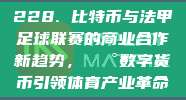 228. 比特币与法甲足球联赛的商业合作新趋势，💰数字货币引领体育产业革命