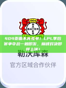 404页面不再孤单！LPL季后赛争夺战一触即发，巅峰对决即将上演！