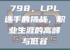 798，LPL选手的挑战，职业生涯的高峰与低谷