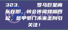 323. 💔 罗马巨星离队在即，转会传闻烽烟四起，意甲豪门未来走向引关注！